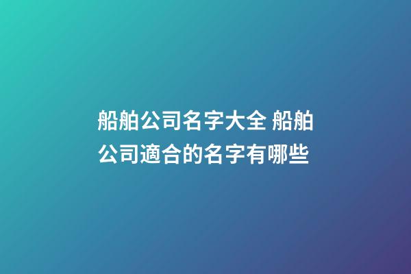 船舶公司名字大全 船舶公司適合的名字有哪些